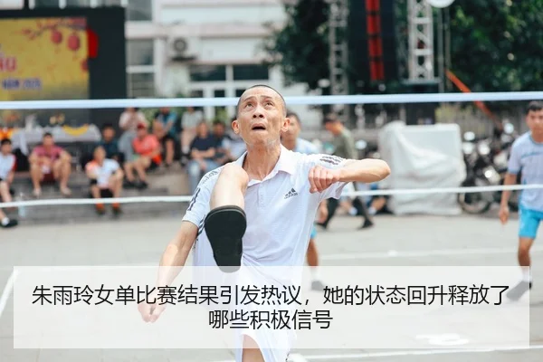 朱雨玲女单比赛结果引发热议，她的状态回升释放了哪些积极信号